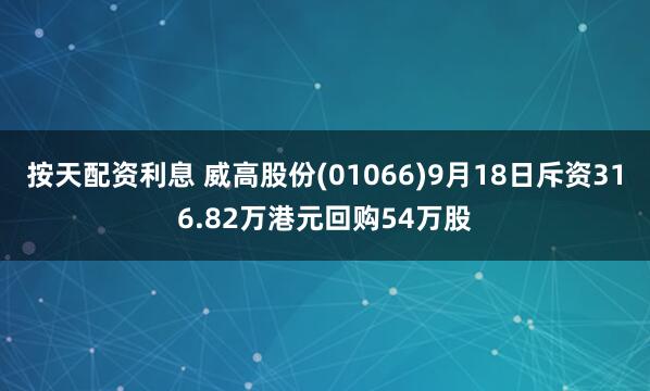 按天配资利息 威高股份(01066)9月18日斥资316.82万港元回购54万股