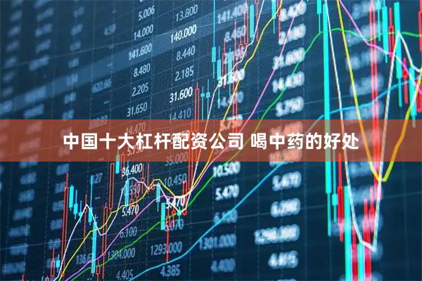 中国十大杠杆配资公司 喝中药的好处