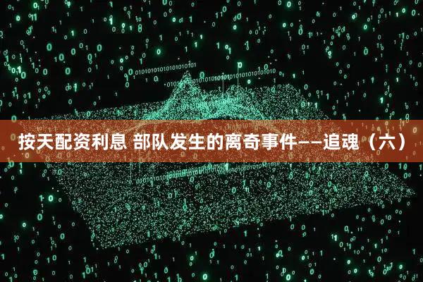 按天配资利息 部队发生的离奇事件——追魂（六）