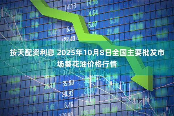 按天配资利息 2025年10月8日全国主要批发市场葵花油价格行情