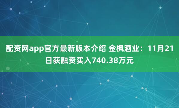 配资网app官方最新版本介绍 金枫酒业：11月21日获融资买入740.38万元