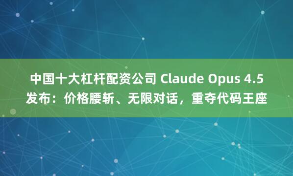 中国十大杠杆配资公司 Claude Opus 4.5发布：价格腰斩、无限对话，重夺代码王座