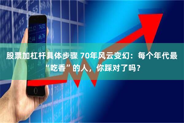 股票加杠杆具体步骤 70年风云变幻：每个年代最“吃香”的人，你踩对了吗？