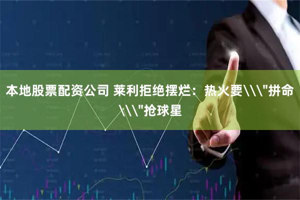 本地股票配资公司 莱利拒绝摆烂：热火要\