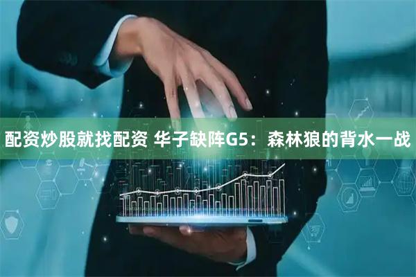 配资炒股就找配资 华子缺阵G5：森林狼的背水一战