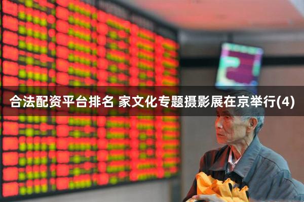合法配资平台排名 家文化专题摄影展在京举行(4)