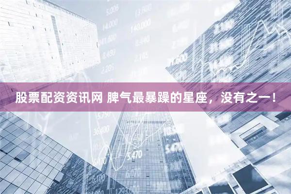 股票配资资讯网 脾气最暴躁的星座，没有之一！