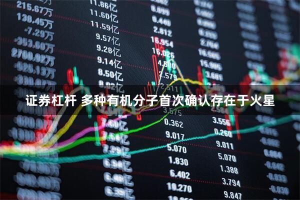 证券杠杆 多种有机分子首次确认存在于火星