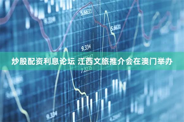 炒股配资利息论坛 江西文旅推介会在澳门举办