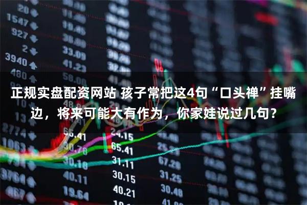 正规实盘配资网站 孩子常把这4句“口头禅”挂嘴边，将来可能大有作为，你家娃说过几句？