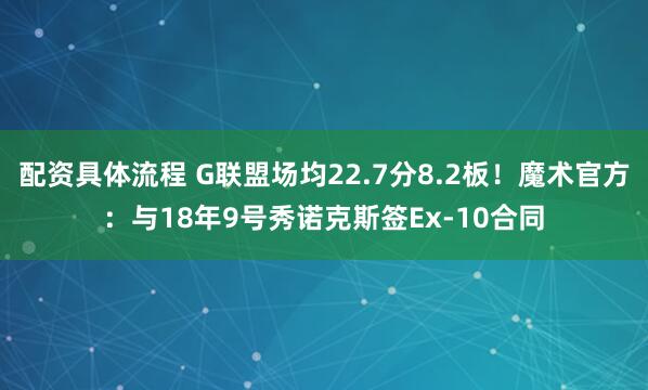 配资具体流程 G联盟场均22.7分8.2板！魔术官方：与18年9号秀诺克斯签Ex-10合同